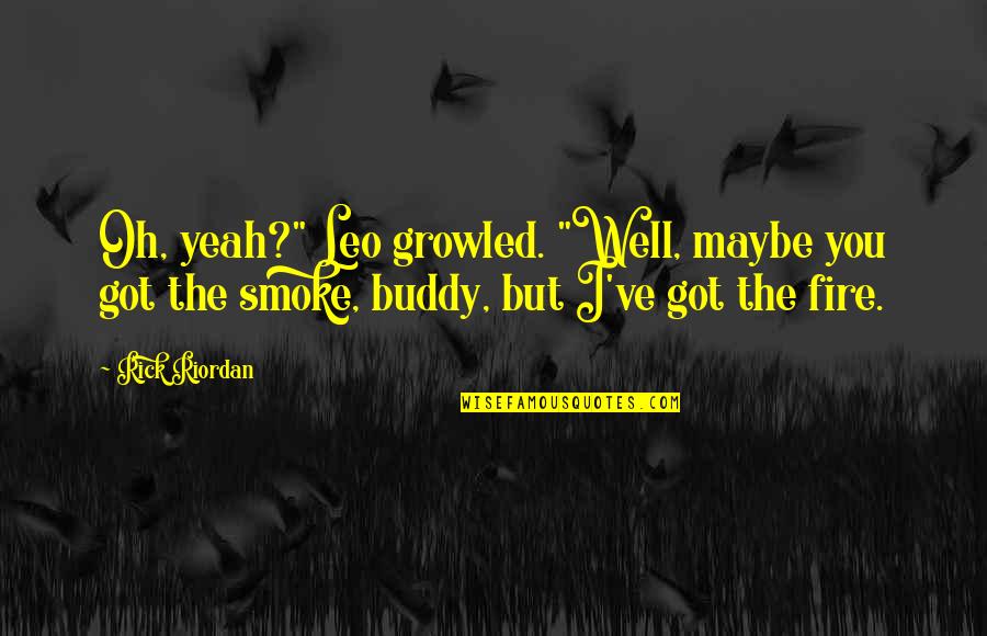 Valdez Quotes By Rick Riordan: Oh, yeah?" Leo growled. "Well, maybe you got