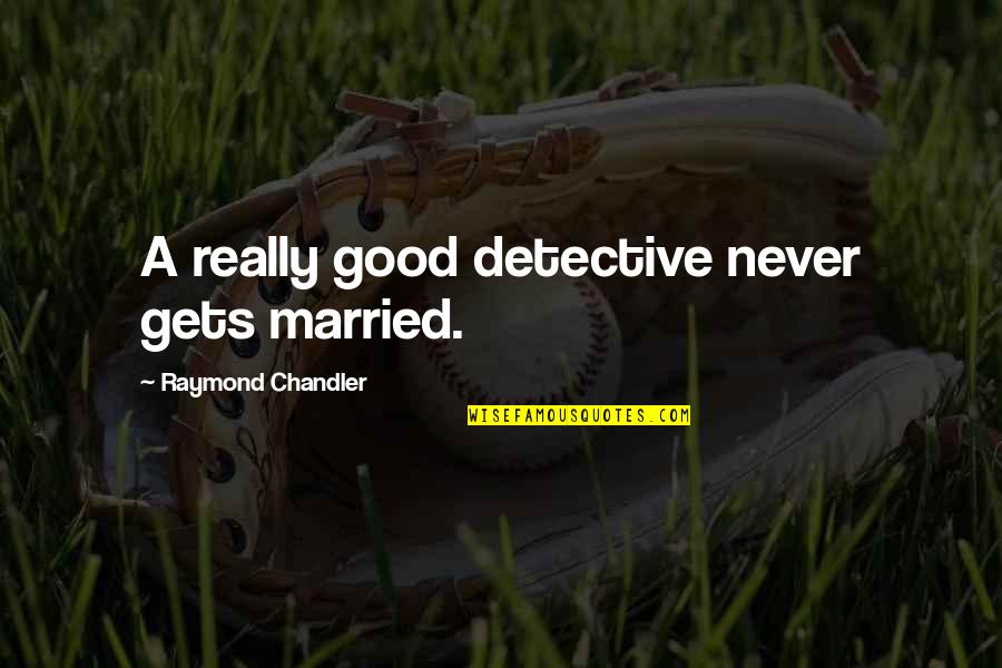 Valdezs Is Comeing Quotes By Raymond Chandler: A really good detective never gets married.
