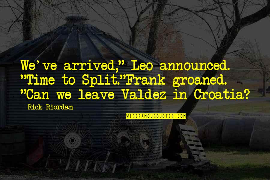 Valdez's Quotes By Rick Riordan: We've arrived," Leo announced. "Time to Split."Frank groaned.