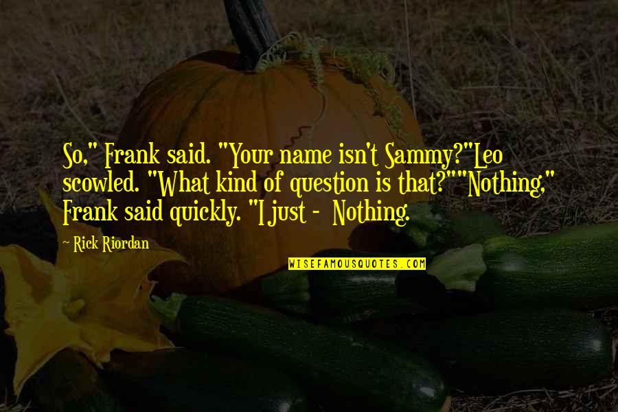 Valdez's Quotes By Rick Riordan: So," Frank said. "Your name isn't Sammy?"Leo scowled.