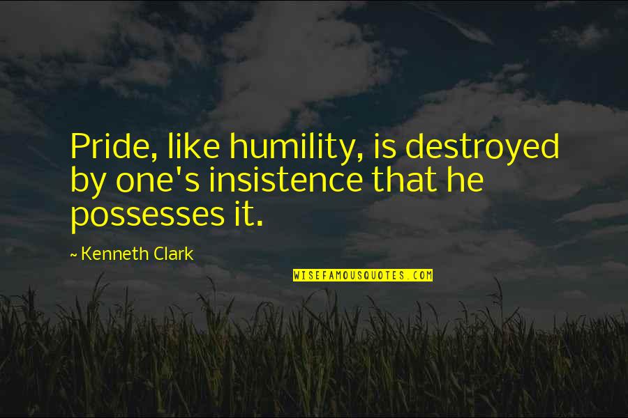 Valdimar J Hannesson Quotes By Kenneth Clark: Pride, like humility, is destroyed by one's insistence