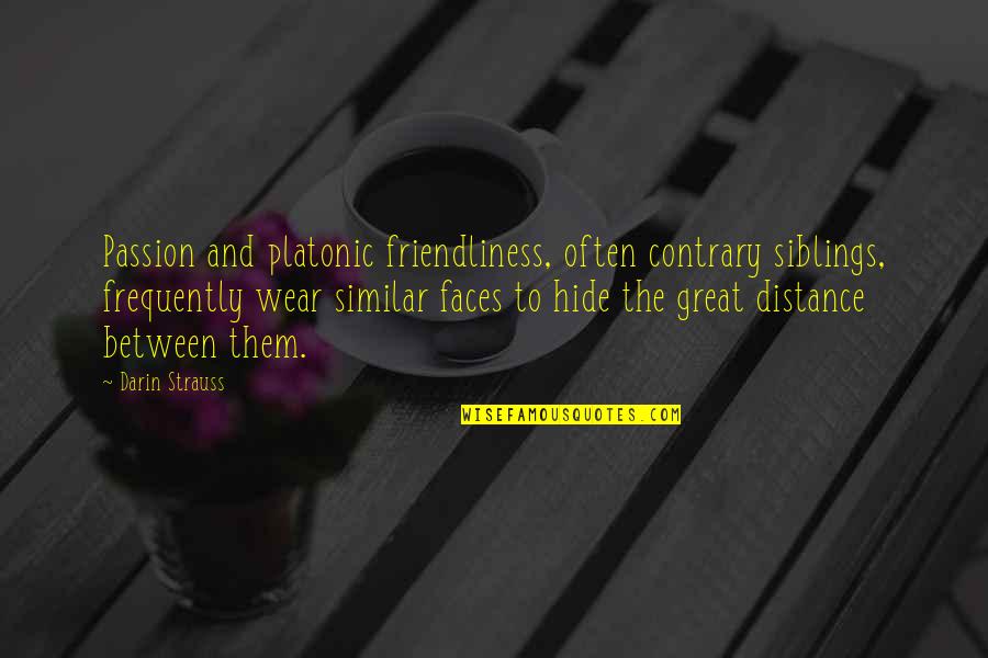 Valdine Clemens Quotes By Darin Strauss: Passion and platonic friendliness, often contrary siblings, frequently Valdine Clemens Quotes By Darin Strauss: Passion and platonic friendliness, often contrary siblings, frequently
