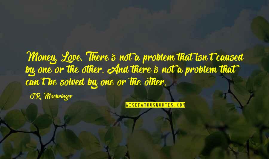 Valdiri Con Quotes By J.R. Moehringer: Money. Love. There's not a problem that isn't Valdiri Con Quotes By J.R. Moehringer: Money. Love. There's not a problem that isn't