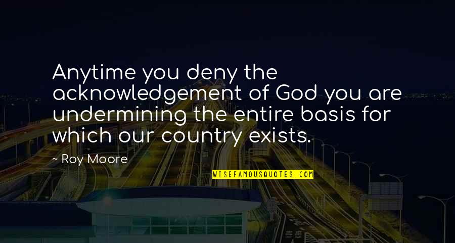 Valdiriandreo Quotes By Roy Moore: Anytime you deny the acknowledgement of God you Valdiriandreo Quotes By Roy Moore: Anytime you deny the acknowledgement of God you