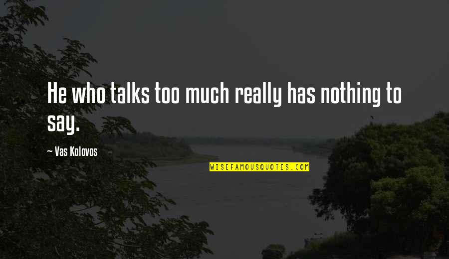 Valdis Atals Quotes By Vas Kolovos: He who talks too much really has nothing
