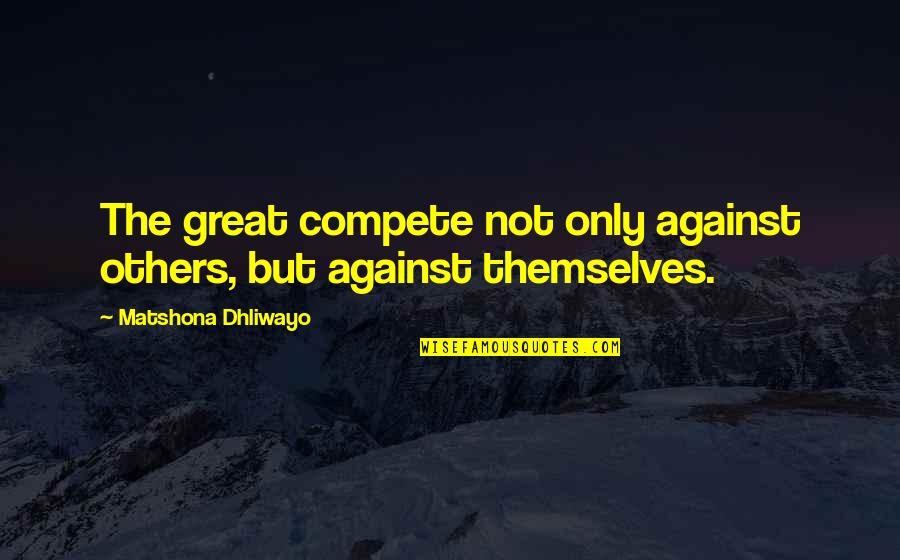 Valdra Las Vegas Quotes By Matshona Dhliwayo: The great compete not only against others, but