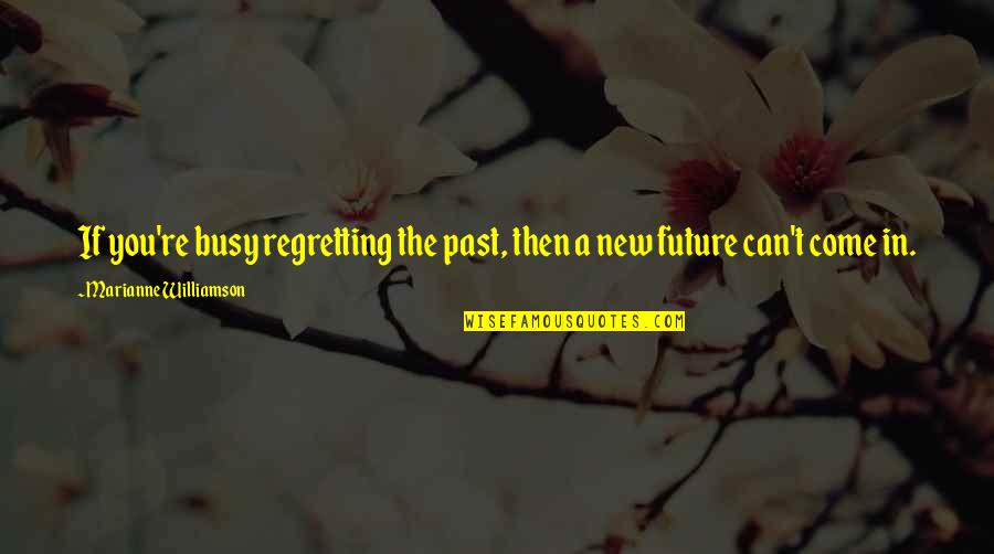 Valediction Calamity Quotes By Marianne Williamson: If you're busy regretting the past, then a