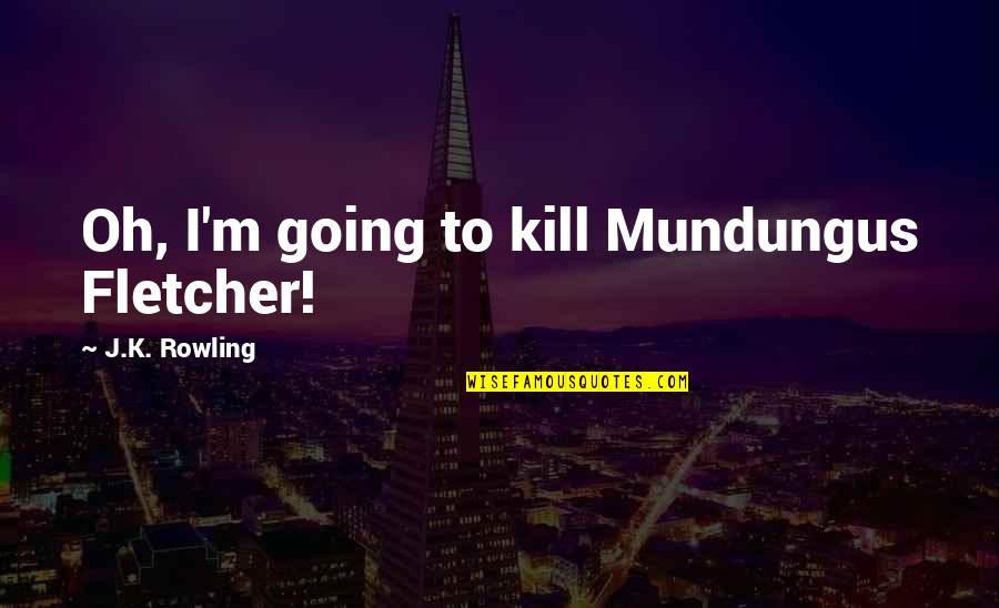 Valedictorian Speeches Quotes By J.K. Rowling: Oh, I'm going to kill Mundungus Fletcher! Valedictorian Speeches Quotes By J.K. Rowling: Oh, I'm going to kill Mundungus Fletcher!