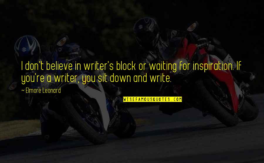 Valedictorians And Salutatorians Quotes By Elmore Leonard: I don't believe in writer's block or waiting Valedictorians And Salutatorians Quotes By Elmore Leonard: I don't believe in writer's block or waiting