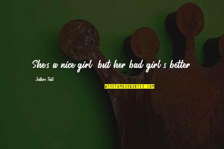 Valedictorians Of Long Island Quotes By Jethro Tull: She's a nice girl, but her bad girl's Valedictorians Of Long Island Quotes By Jethro Tull: She's a nice girl, but her bad girl's