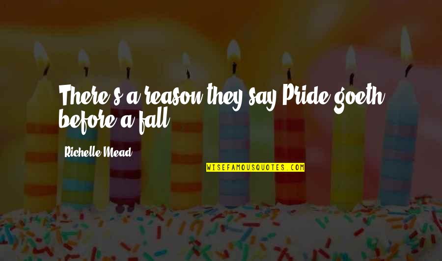 Valeisha Johnson Quotes By Richelle Mead: There's a reason they say,Pride goeth before a Valeisha Johnson Quotes By Richelle Mead: There's a reason they say,Pride goeth before a