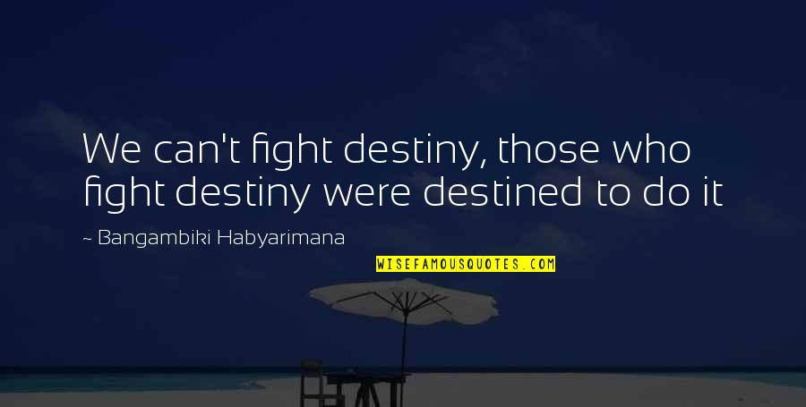 Valeisha Lenai Quotes By Bangambiki Habyarimana: We can't fight destiny, those who fight destiny Valeisha Lenai Quotes By Bangambiki Habyarimana: We can't fight destiny, those who fight destiny
