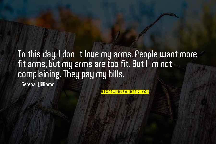 Valek And Yelena Quotes By Serena Williams: To this day, I don't love my arms. Valek And Yelena Quotes By Serena Williams: To this day, I don't love my arms.