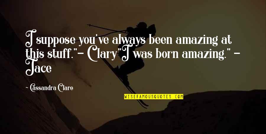 Valek Auto Body Ennis Tx Quotes By Cassandra Clare: I suppose you've always been amazing at this Valek Auto Body Ennis Tx Quotes By Cassandra Clare: I suppose you've always been amazing at this