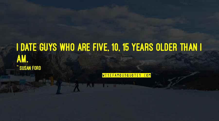 Valek Quotes By Susan Ford: I date guys who are five, 10, 15