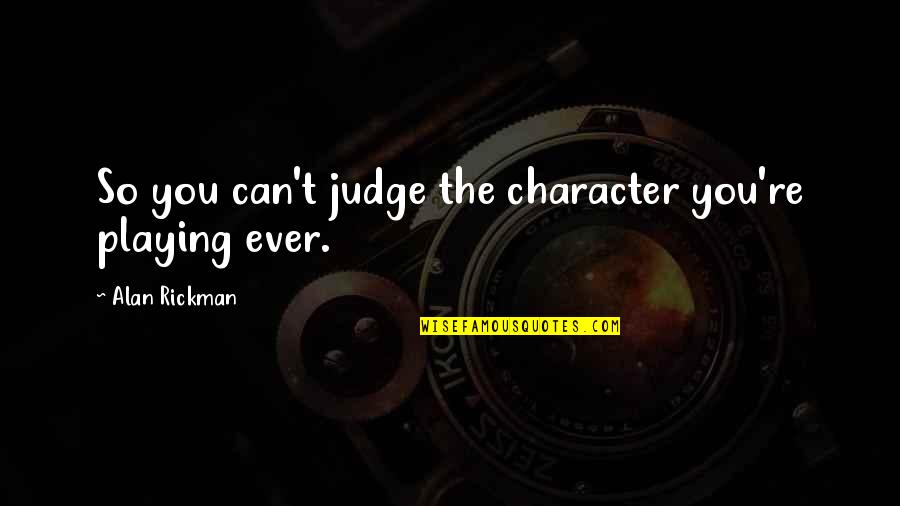 Valenced Material Quotes By Alan Rickman: So you can't judge the character you're playing Valenced Material Quotes By Alan Rickman: So you can't judge the character you're playing