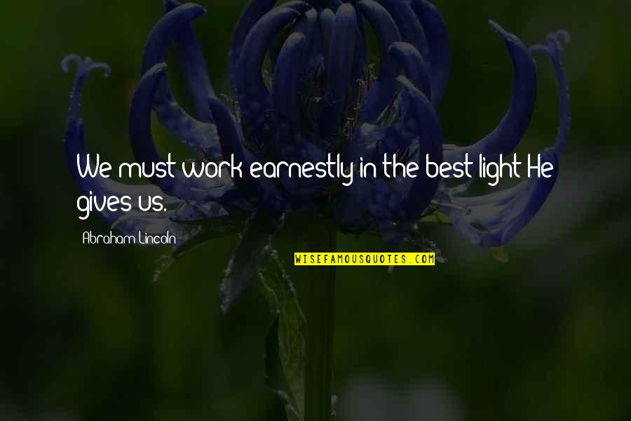 Valencia D Clay Quotes By Abraham Lincoln: We must work earnestly in the best light Valencia D Clay Quotes By Abraham Lincoln: We must work earnestly in the best light