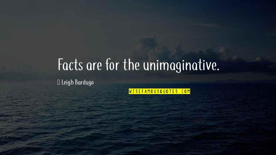 Valencia D Clay Quotes By Leigh Bardugo: Facts are for the unimaginative. Valencia D Clay Quotes By Leigh Bardugo: Facts are for the unimaginative.