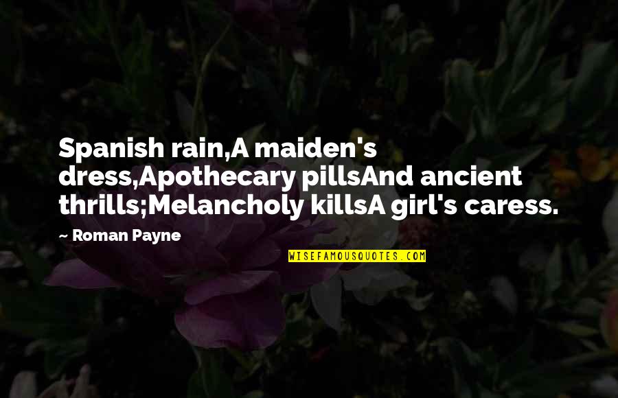 Valencia Quotes By Roman Payne: Spanish rain,A maiden's dress,Apothecary pillsAnd ancient thrills;Melancholy killsA
