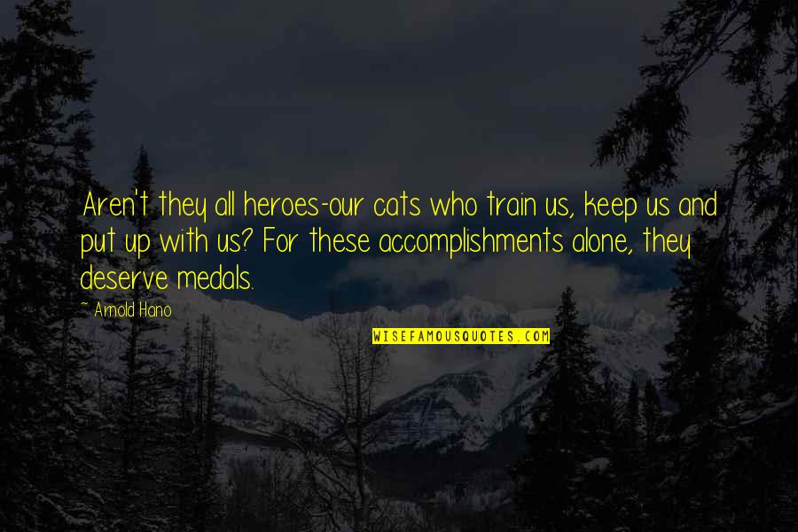 Valencies Of Lead Quotes By Arnold Hano: Aren't they all heroes-our cats who train us, Valencies Of Lead Quotes By Arnold Hano: Aren't they all heroes-our cats who train us,