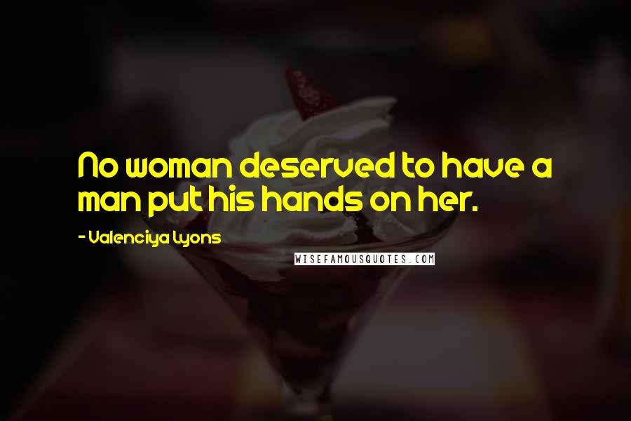 Valenciya Lyons quotes: No woman deserved to have a man put his hands on her.