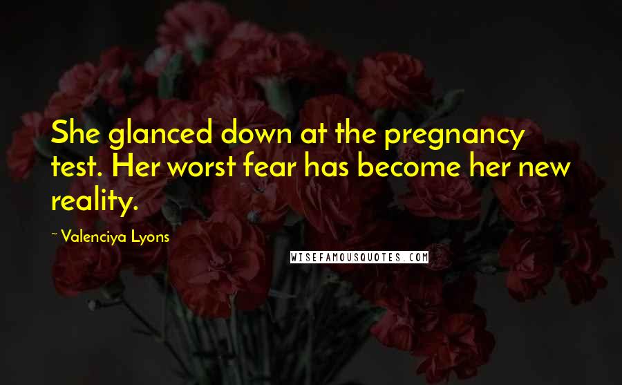 Valenciya Lyons quotes: She glanced down at the pregnancy test. Her worst fear has become her new reality.