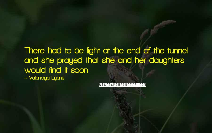 Valenciya Lyons quotes: There had to be light at the end of the tunnel and she prayed that she and her daughters would find it soon.