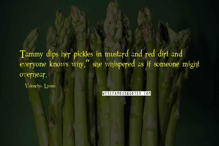 Valenciya Lyons quotes: Tammy dips her pickles in mustard and red dirt and everyone knows why," she whispered as if someone might overhear.