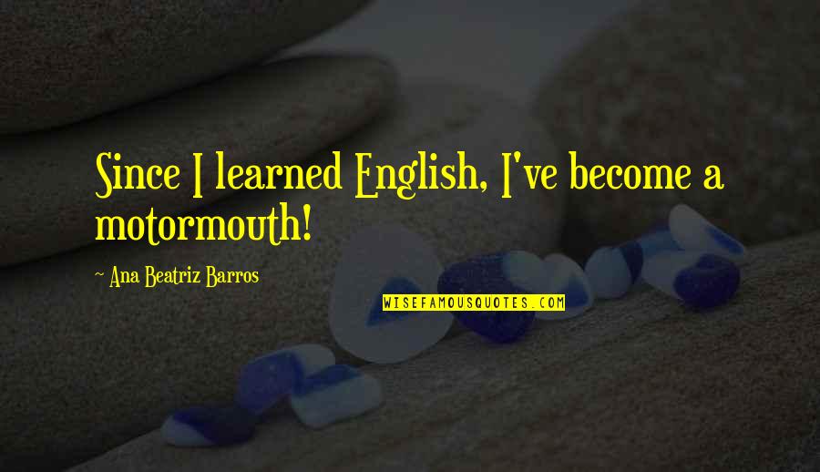 Valens Conservation Quotes By Ana Beatriz Barros: Since I learned English, I've become a motormouth! Valens Conservation Quotes By Ana Beatriz Barros: Since I learned English, I've become a motormouth!