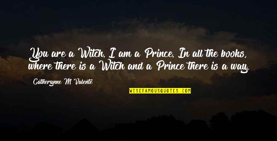 Valente Quotes By Catherynne M Valente: You are a Witch. I am a Prince.