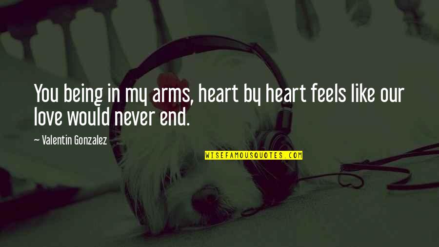 Valentin Quotes By Valentin Gonzalez: You being in my arms, heart by heart Valentin Quotes By Valentin Gonzalez: You being in my arms, heart by heart