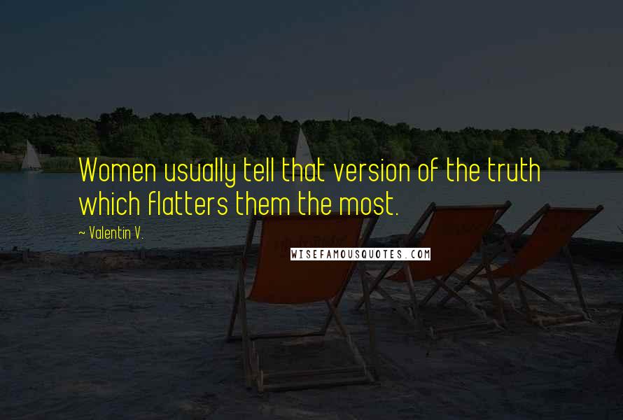 Valentin V. quotes: Women usually tell that version of the truth which flatters them the most.
