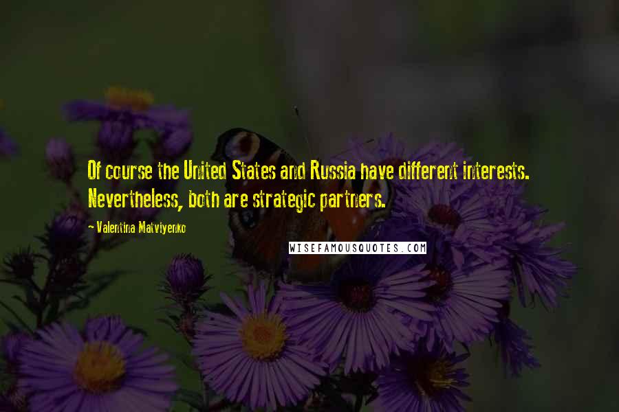 Valentina Matviyenko quotes: Of course the United States and Russia have different interests. Nevertheless, both are strategic partners. Valentina Matviyenko quotes: Of course the United States and Russia have different interests. Nevertheless, both are strategic partners.