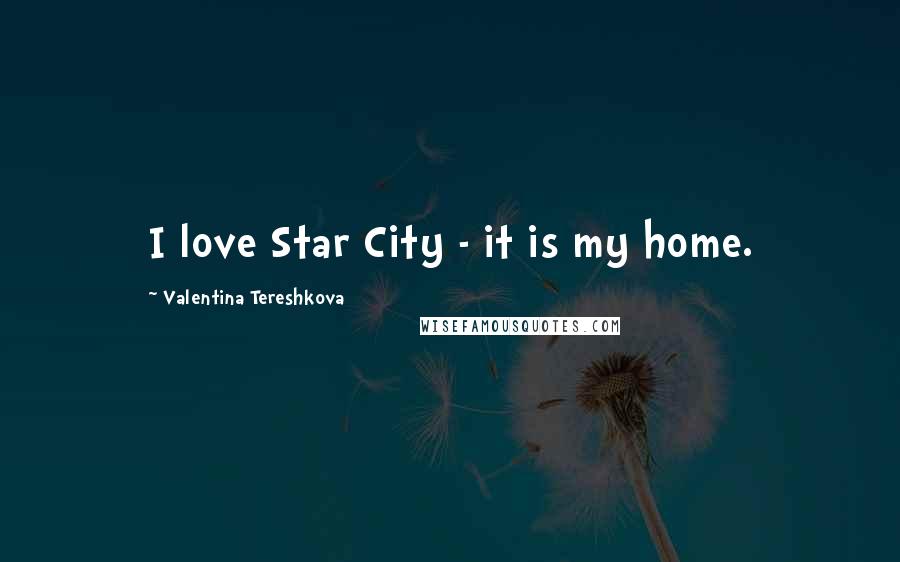 Valentina Tereshkova quotes: I love Star City - it is my home.