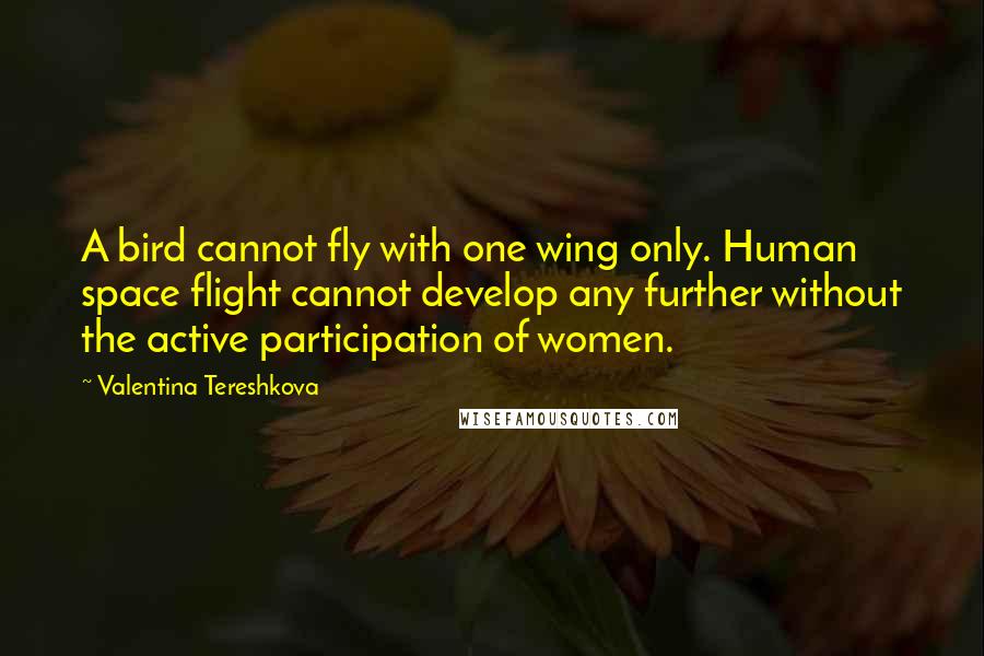 Valentina Tereshkova quotes: A bird cannot fly with one wing only. Human space flight cannot develop any further without the active participation of women.