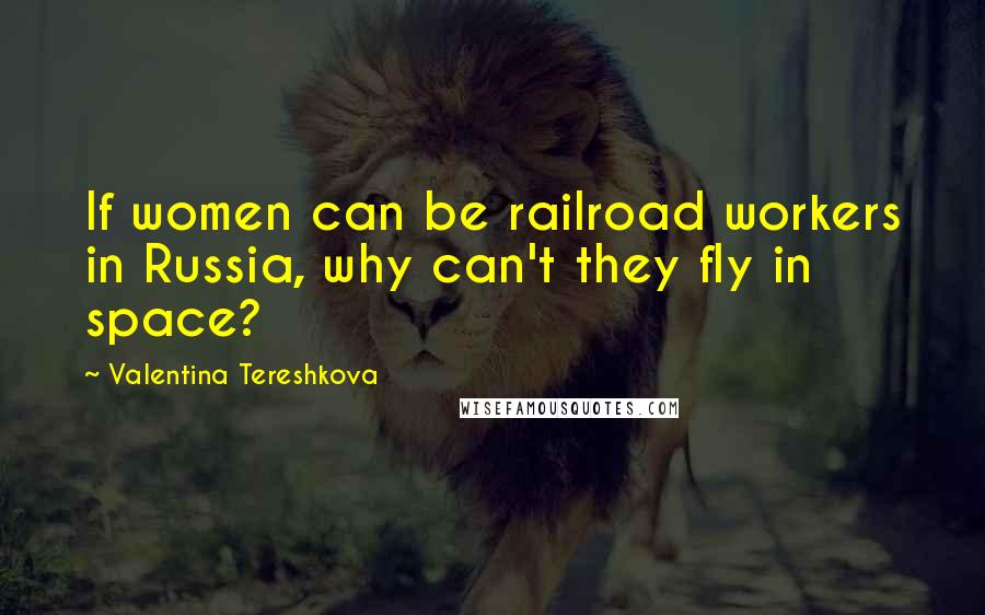 Valentina Tereshkova quotes: If women can be railroad workers in Russia, why can't they fly in space?