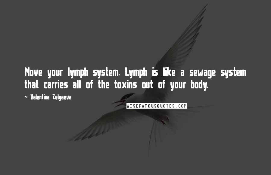 Valentina Zelyaeva quotes: Move your lymph system. Lymph is like a sewage system that carries all of the toxins out of your body.