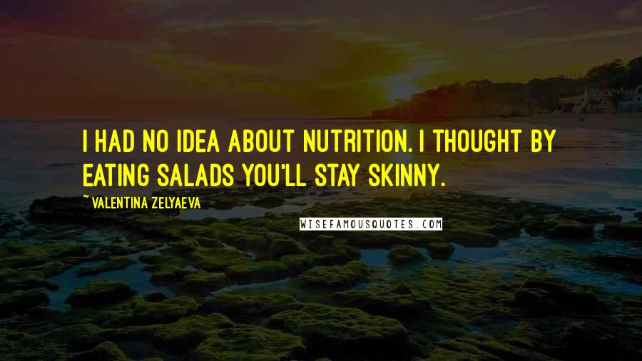 Valentina Zelyaeva quotes: I had no idea about nutrition. I thought by eating salads you'll stay skinny.
