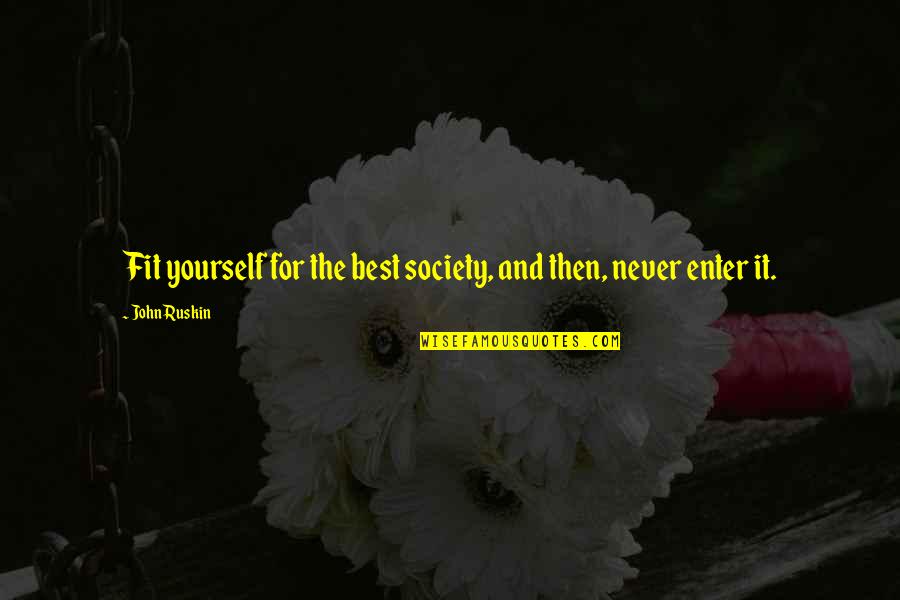 Valentine 2001 Quotes By John Ruskin: Fit yourself for the best society, and then,