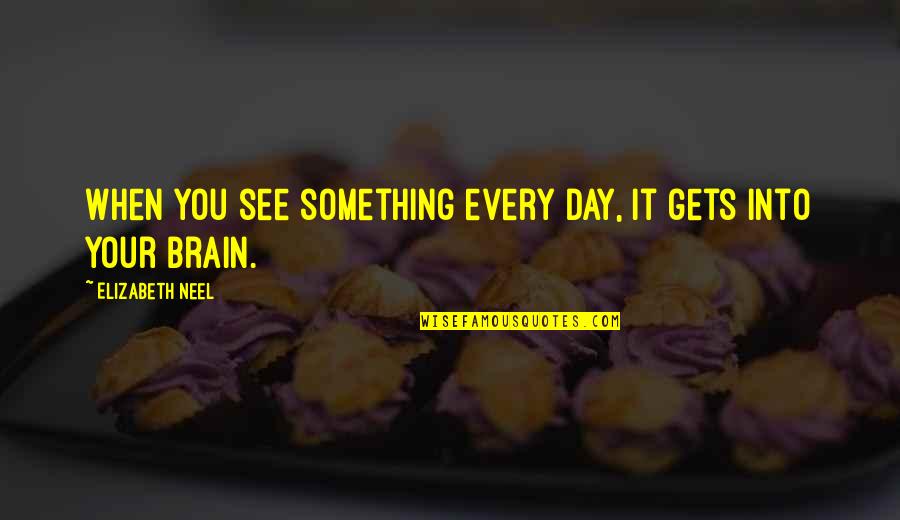 Valentine And Anniversary Quotes By Elizabeth Neel: When you see something every day, it gets Valentine And Anniversary Quotes By Elizabeth Neel: When you see something every day, it gets