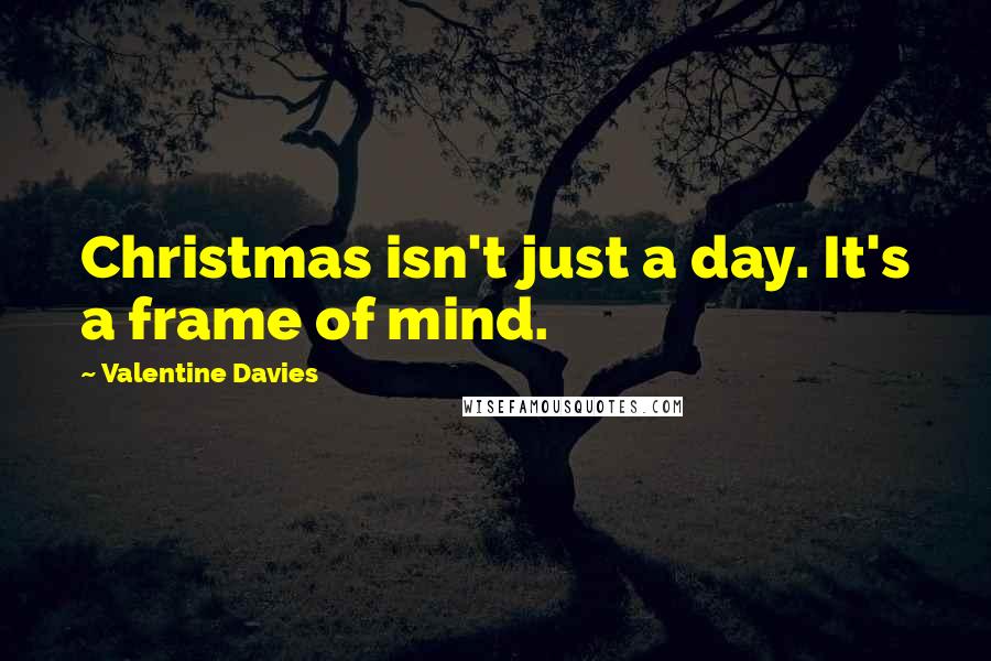 Valentine Davies quotes: Christmas isn't just a day. It's a frame of mind.