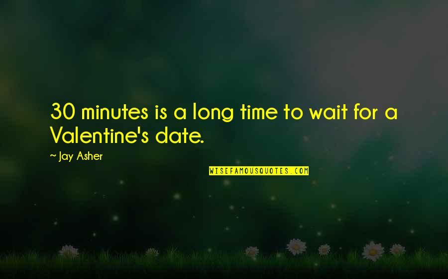 Valentine No Date Quotes By Jay Asher: 30 minutes is a long time to wait