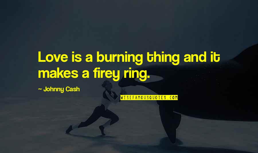 Valentine Ring Quotes By Johnny Cash: Love is a burning thing and it makes