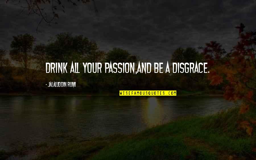 Valentine Week 2016 Quotes By Jalaluddin Rumi: Drink all your passion,and be a disgrace.