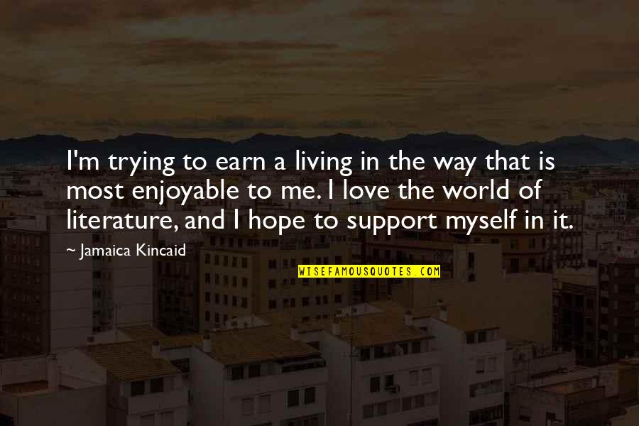 Valentine Xavier Bronzeville Quotes By Jamaica Kincaid: I'm trying to earn a living in the Valentine Xavier Bronzeville Quotes By Jamaica Kincaid: I'm trying to earn a living in the