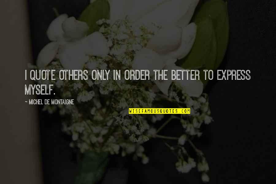 Valentine Xavier Bronzeville Quotes By Michel De Montaigne: I quote others only in order the better Valentine Xavier Bronzeville Quotes By Michel De Montaigne: I quote others only in order the better