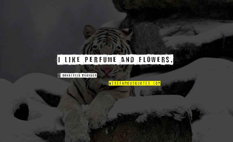 Valentines Day And Flowers Quotes By Donatella Versace: I like perfume and flowers. Valentines Day And Flowers Quotes By Donatella Versace: I like perfume and flowers.