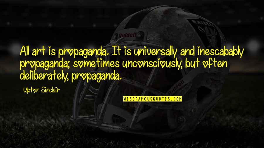 Valentine's Day Coming Up Quotes By Upton Sinclair: All art is propaganda. It is universally and