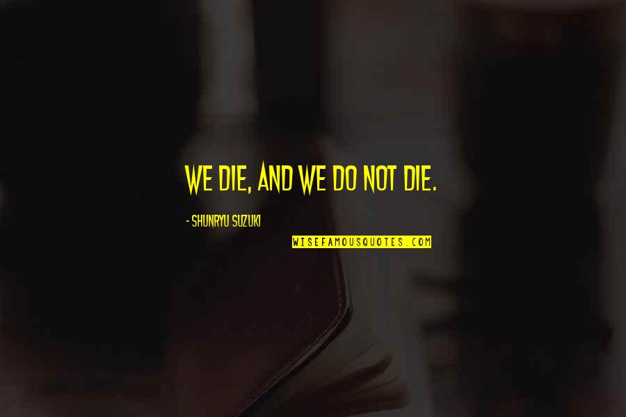 Valentine's Day For Singles Quotes By Shunryu Suzuki: We die, and we do not die. Valentine's Day For Singles Quotes By Shunryu Suzuki: We die, and we do not die.