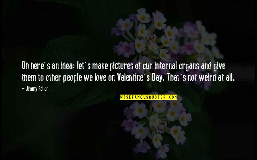 Valentines Day Funny Quotes By Jimmy Fallon: Oh here's an idea: let's make pictures of